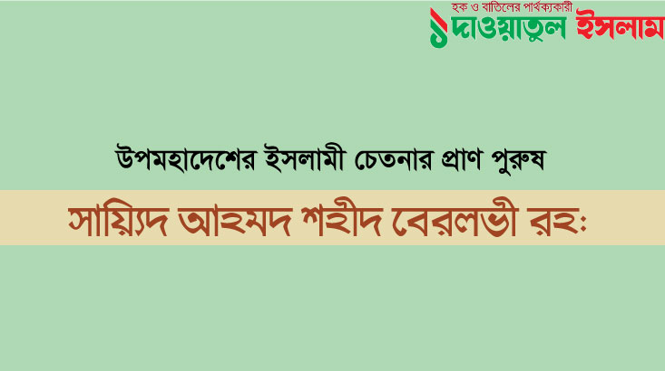 উপমহাদেশের ইসলামী চেতনার প্রাণ পুরুষ: সায়্যিদ আহমদ শহীদ বেরলভী রহ: